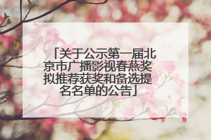 关于公示第一届北京市广播影视春燕奖拟推荐获奖和备选提名名单的公告