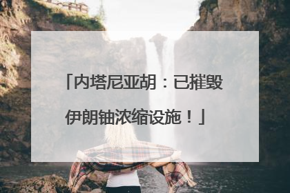 内塔尼亚胡：已摧毁伊朗铀浓缩设施！