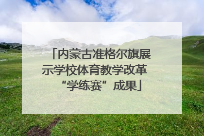 内蒙古准格尔旗展示学校体育教学改革“学练赛”成果