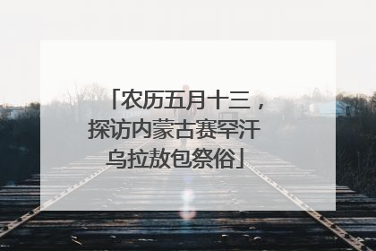 农历五月十三，探访内蒙古赛罕汗乌拉敖包祭俗