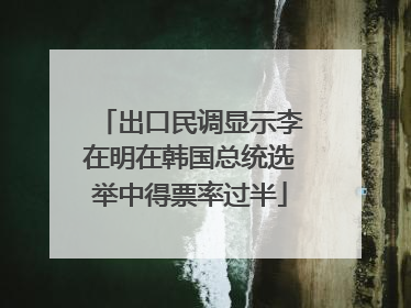 出口民调显示李在明在韩国总统选举中得票率过半