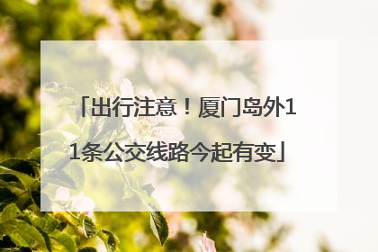 出行注意！厦门岛外11条公交线路今起有变