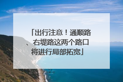 出行注意！通顺路、右堤路这两个路口将进行局部拓宽