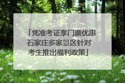 凭准考证享门票优惠 石家庄多家景区针对考生推出福利政策