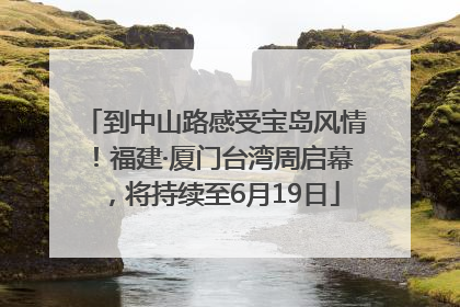 到中山路感受宝岛风情！福建·厦门台湾周启幕，将持续至6月19日