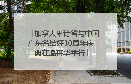 加拿大卑诗省与中国广东省结好30周年庆典在温哥华举行