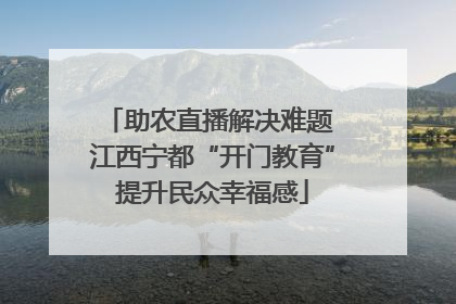 助农直播解决难题 江西宁都“开门教育”提升民众幸福感