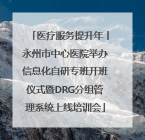 医疗服务提升年丨永州市中心医院举办信息化自研专班开班仪式暨DRG分组管理系统上线培训会