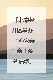 北京经开区举办“亦家亲”亲子系列活动