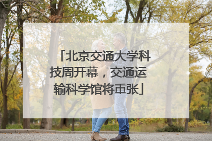 北京交通大学科技周开幕，交通运输科学馆将重张