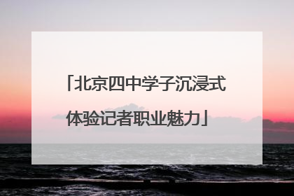 北京四中学子沉浸式体验记者职业魅力