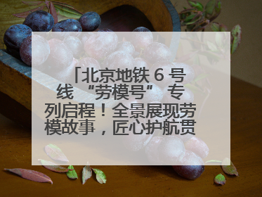 北京地铁 6 号线 “劳模号” 专列启程！全景展现劳模故事，匠心护航贯通京城~