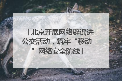 北京开展网络辟谣进公交活动，筑牢“移动”网络安全防线