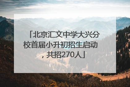 北京汇文中学大兴分校首届小升初招生启动，共招270人