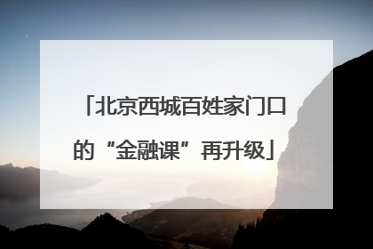 北京西城百姓家门口的“金融课”再升级