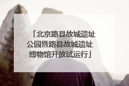 北京路县故城遗址公园暨路县故城遗址博物馆开放试运行