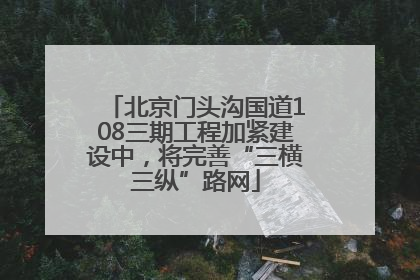北京门头沟国道108三期工程加紧建设中，将完善“三横三纵”路网