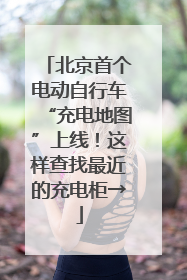 北京首个电动自行车“充电地图”上线！这样查找最近的充电柜→