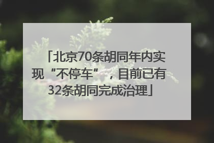 北京70条胡同年内实现“不停车”，目前已有32条胡同完成治理