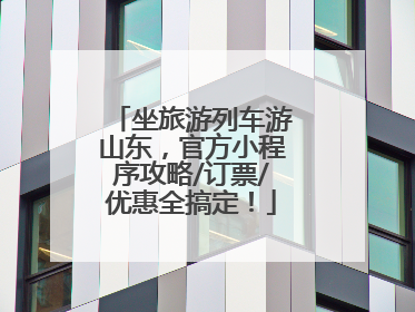 坐旅游列车游山东，官方小程序攻略/订票/优惠全搞定！