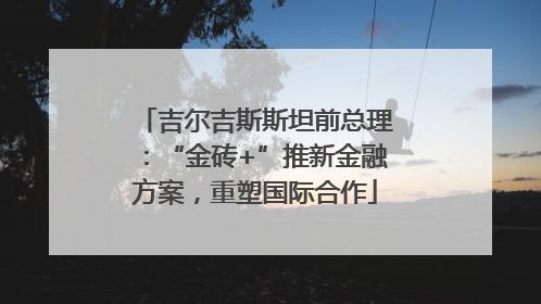 吉尔吉斯斯坦前总理：“金砖+”推新金融方案，重塑国际合作