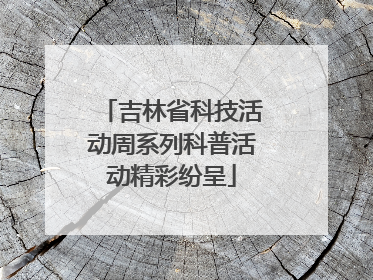 吉林省科技活动周系列科普活动精彩纷呈