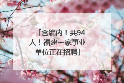 含编内！共94人！福建三家事业单位正在招聘