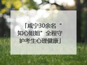 咸宁30余名“知心姐姐”全程守护考生心理健康