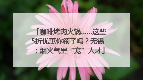 咖啡烤肉火锅……这些5折优惠你领了吗？无锡：烟火气里“宠”人才