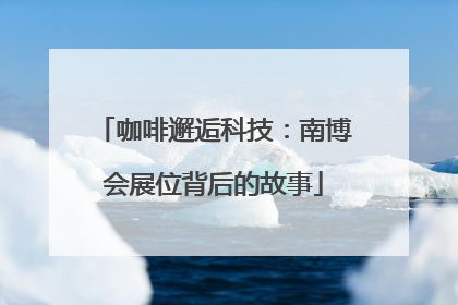 咖啡邂逅科技：南博会展位背后的故事