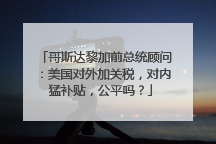 哥斯达黎加前总统顾问：美国对外加关税，对内猛补贴，公平吗？