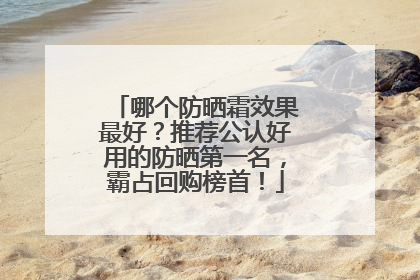 哪个防晒霜效果最好？推荐公认好用的防晒第一名，霸占回购榜首！
