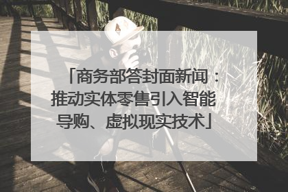商务部答封面新闻：推动实体零售引入智能导购、虚拟现实技术