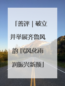 善评｜破立并举展齐鲁风韵 民风化雨润振兴新颜