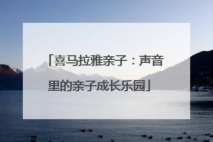 喜马拉雅亲子：声音里的亲子成长乐园
