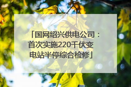 国网绍兴供电公司：首次实施220千伏变电站半停综合检修