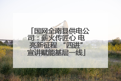 国网全南县供电公司：薪火传匠心 电亮新征程 “四进”宣讲赋能基层一线