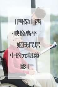 国保山西·映像高平｜姬氏民居中的元朝剪影