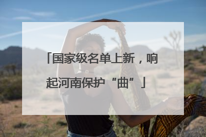 国家级名单上新，响起河南保护“曲”
