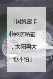 国货露卡菲娅防晒霜，太阳再大也不怕