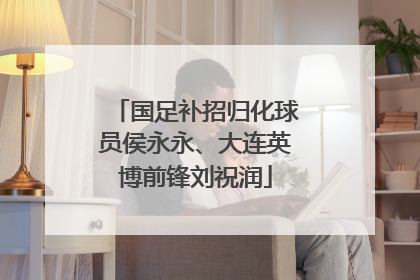 国足补招归化球员侯永永、大连英博前锋刘祝润