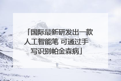 国际最新研发出一款人工智能笔 可通过手写识别帕金森病