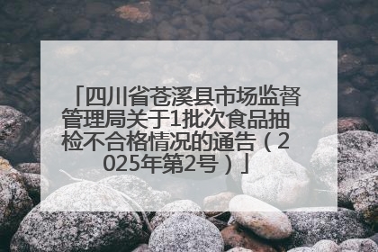 四川省苍溪县市场监督管理局关于1批次食品抽检不合格情况的通告（2025年第2号）