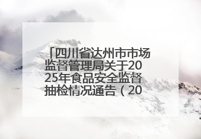 四川省达州市市场监督管理局关于2025年食品安全监督抽检情况通告（2025年第14号）