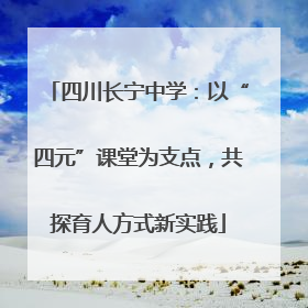 四川长宁中学：以“四元”课堂为支点，共探育人方式新实践