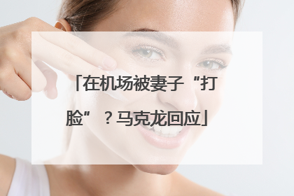 在机场被妻子“打脸”？马克龙回应