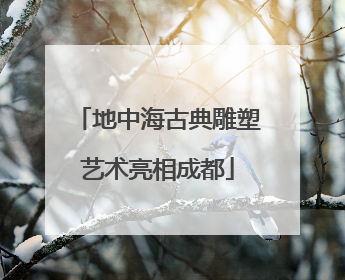 地中海古典雕塑艺术亮相成都