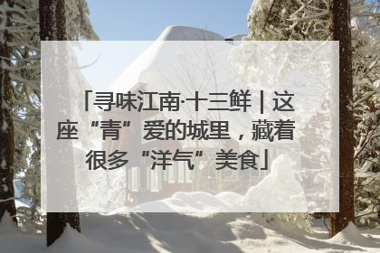 寻味江南·十三鲜｜这座“青”爱的城里，藏着很多“洋气”美食