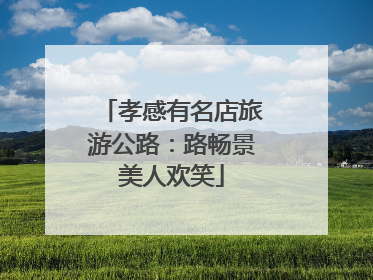 孝感有名店旅游公路：路畅景美人欢笑
