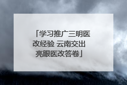 学习推广三明医改经验 云南交出亮眼医改答卷